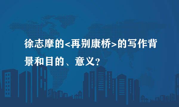 徐志摩的<再别康桥>的写作背景和目的、意义？