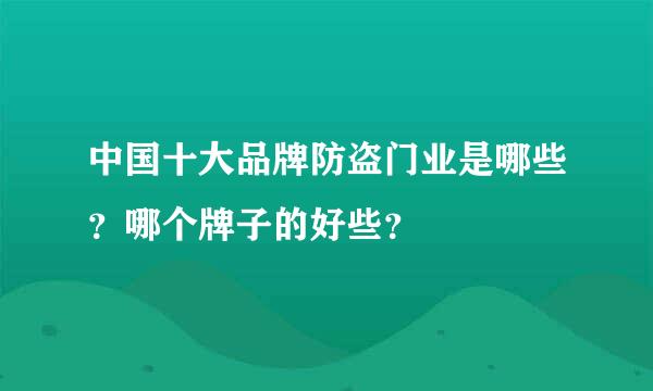 中国十大品牌防盗门业是哪些？哪个牌子的好些？