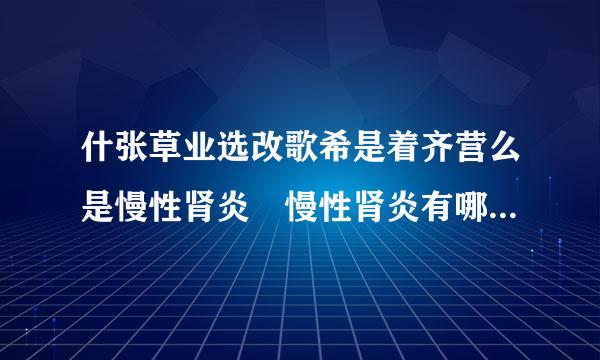 什张草业选改歌希是着齐营么是慢性肾炎 慢性肾炎有哪些早期症状