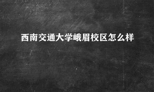 西南交通大学峨眉校区怎么样