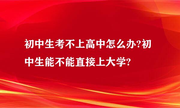 初中生考不上高中怎么办?初中生能不能直接上大学?