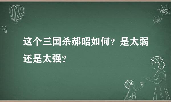这个三国杀郝昭如何？是太弱还是太强？