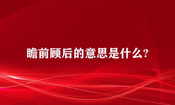 瞻前顾后的意思是什么?