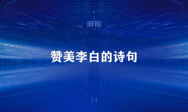 赞美李白的诗句