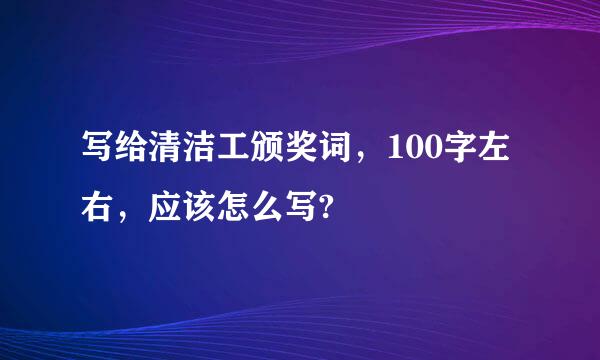 写给清洁工颁奖词，100字左右，应该怎么写?