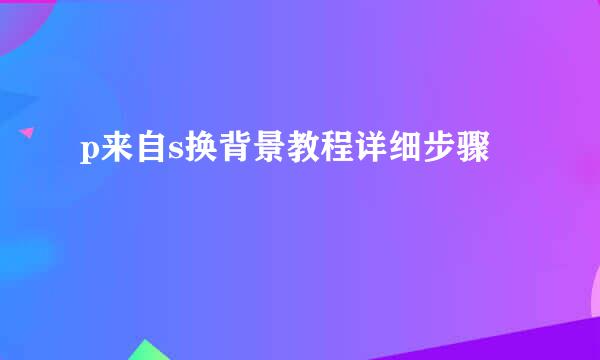 p来自s换背景教程详细步骤