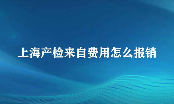 上海产检来自费用怎么报销
