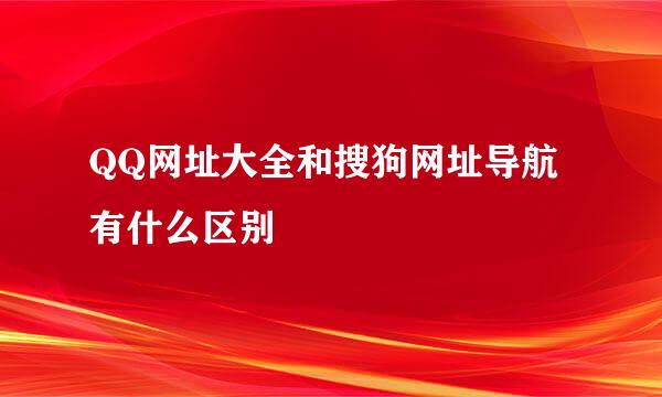 QQ网址大全和搜狗网址导航有什么区别