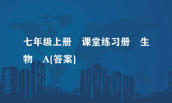 七年级上册 课堂练习册 生物 A{答案}