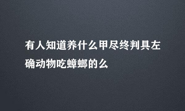 有人知道养什么甲尽终判具左确动物吃蟑螂的么