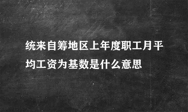 统来自筹地区上年度职工月平均工资为基数是什么意思