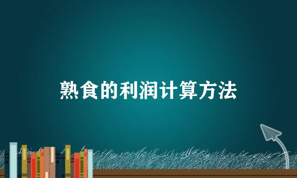 熟食的利润计算方法