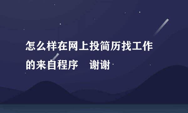 怎么样在网上投简历找工作 的来自程序 谢谢