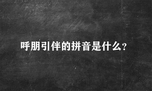 呼朋引伴的拼音是什么？