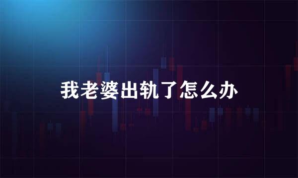 我老婆出轨了怎么办