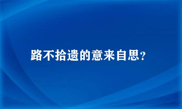 路不拾遗的意来自思？