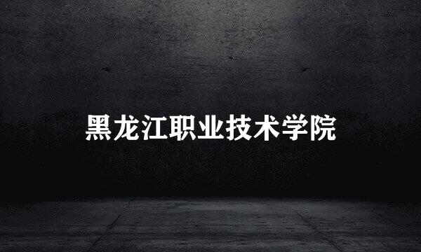 黑龙江职业技术学院