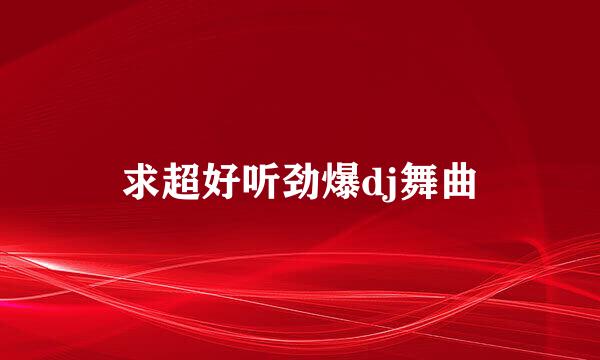 求超好听劲爆dj舞曲