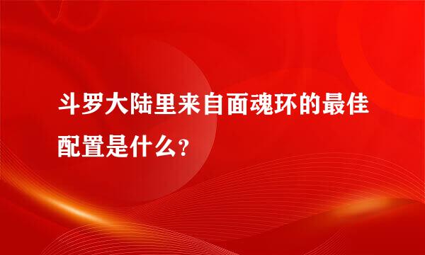 斗罗大陆里来自面魂环的最佳配置是什么？