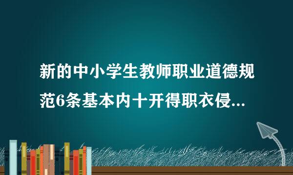 新的中小学生教师职业道德规范6条基本内十开得职衣侵介容是什么