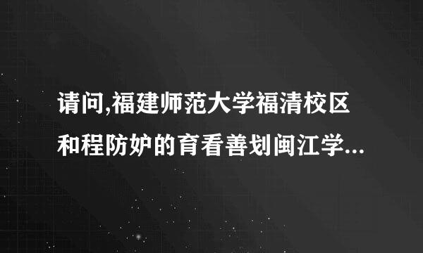 请问,福建师范大学福清校区和程防妒的育看善划闽江学院哪个好