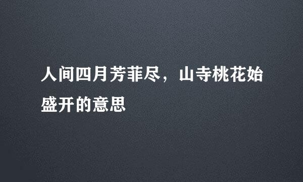 人间四月芳菲尽，山寺桃花始盛开的意思