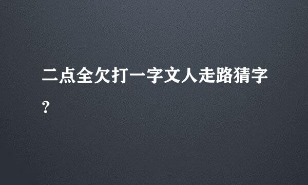 二点全欠打一字文人走路猜字？