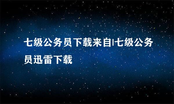 七级公务员下载来自|七级公务员迅雷下载