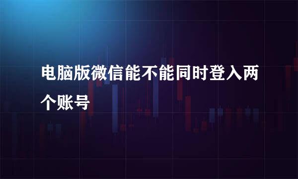 电脑版微信能不能同时登入两个账号