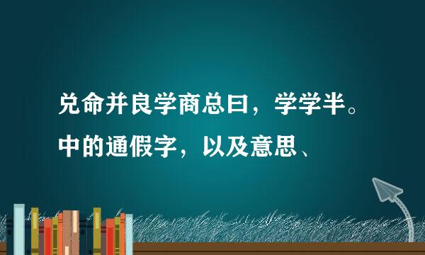 兑命并良学商总曰，学学半。中的通假字，以及意思、