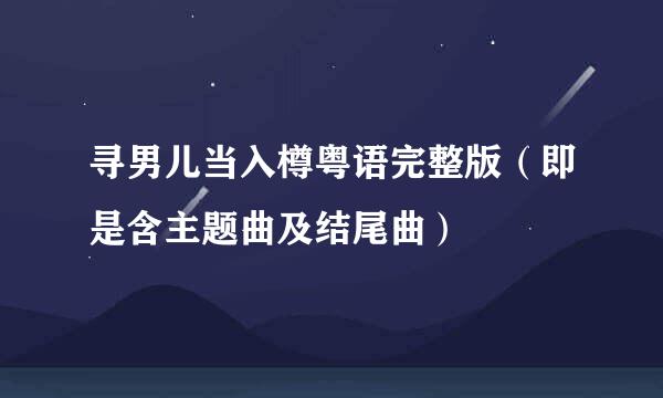寻男儿当入樽粤语完整版（即是含主题曲及结尾曲）