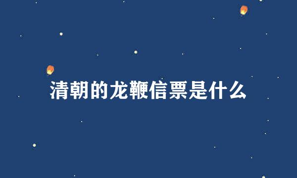 清朝的龙鞭信票是什么