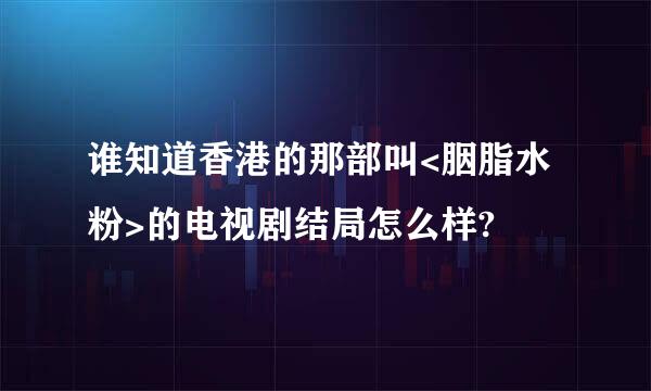 谁知道香港的那部叫<胭脂水粉>的电视剧结局怎么样?