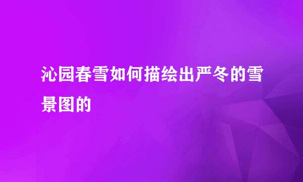 沁园春雪如何描绘出严冬的雪景图的