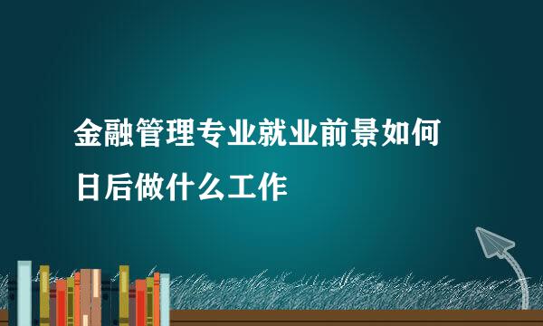 金融管理专业就业前景如何 日后做什么工作