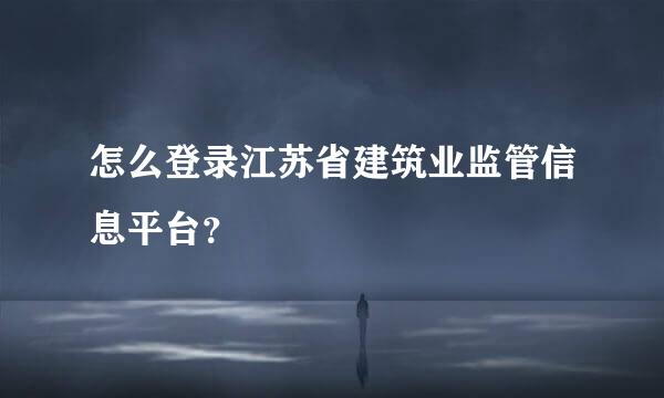 怎么登录江苏省建筑业监管信息平台？