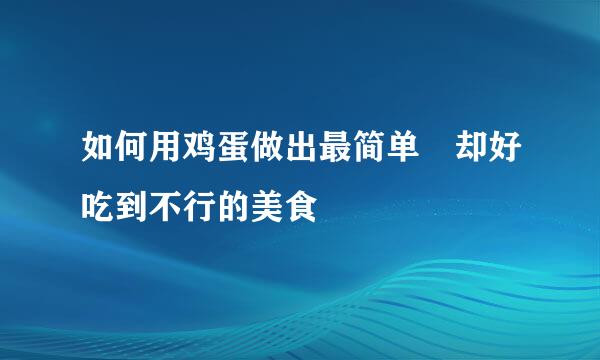 如何用鸡蛋做出最简单 却好吃到不行的美食