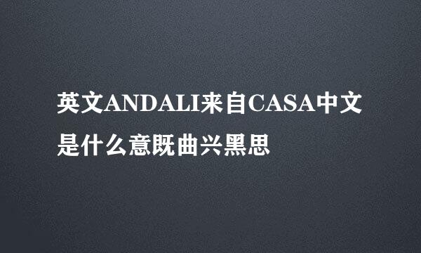英文ANDALI来自CASA中文是什么意既曲兴黑思