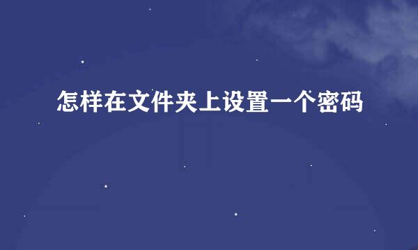 怎样在文件夹上设置一个密码