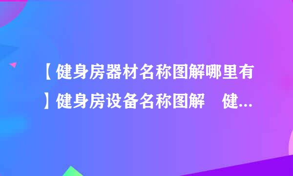 【健身房器材名称图解哪里有】健身房设备名称图解 健身房器械名称使用图解 健烈费课手景耐至打刑权身房设施名称使用图解