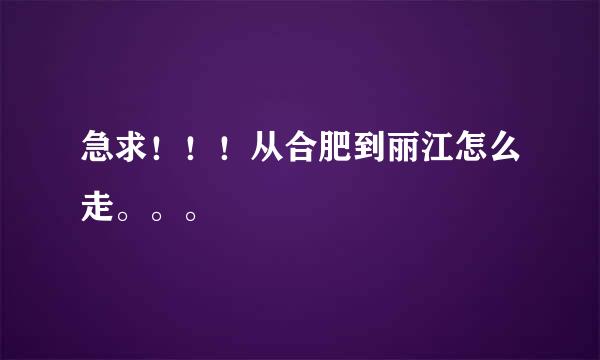 急求！！！从合肥到丽江怎么走。。。