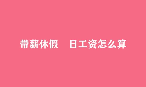 带薪休假 日工资怎么算