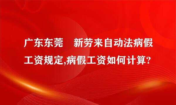 广东东莞 新劳来自动法病假工资规定,病假工资如何计算?