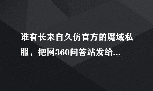 谁有长来自久仿官方的魔域私服，把网360问答站发给我，不要变态的。