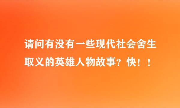 请问有没有一些现代社会舍生取义的英雄人物故事？快！！