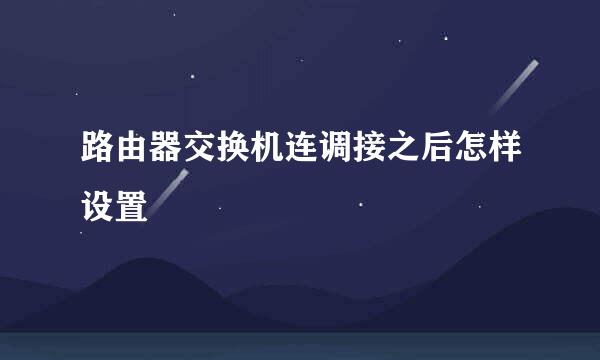 路由器交换机连调接之后怎样设置