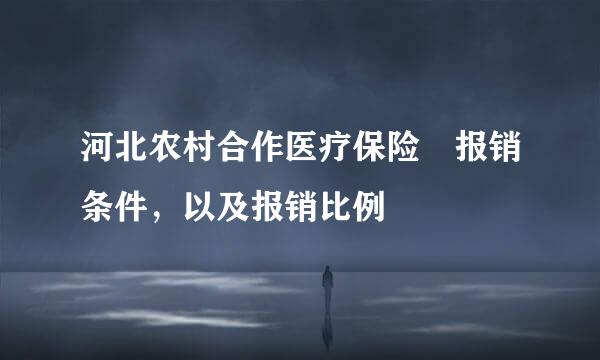 河北农村合作医疗保险 报销条件，以及报销比例
