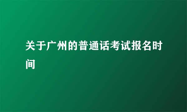 关于广州的普通话考试报名时间