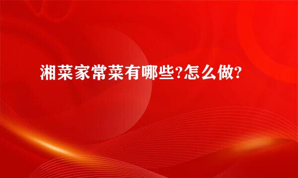 湘菜家常菜有哪些?怎么做?