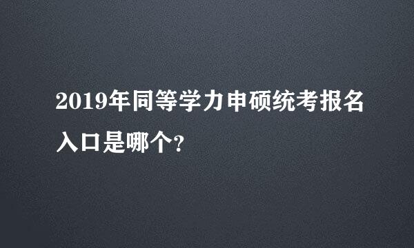 2019年同等学力申硕统考报名入口是哪个？